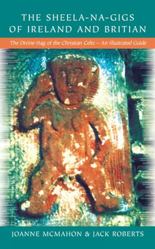 Sheela-na-Gigs of Ireland and Britain: An Illustrated Guide to the Sheela-na-Gigs of Britain and Ireland [Illustrated]