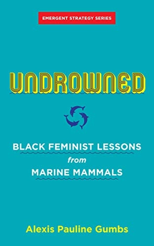 Undrowned: Black Feminist Lessons from Marine Mammals Emergent Strategy Series