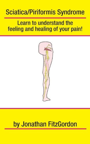 Sciatica/ Piriformis Syndrome- What, Where, How & Why : Learn to Understand the Feeling and Healing of Your Pain!