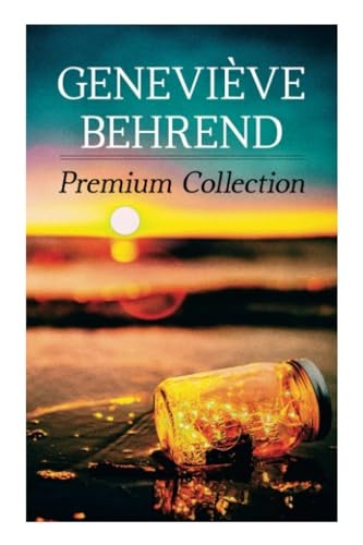 Genevieve Behrend - Premium Collection: Your Invisible Power, How to Live Life and Love It, Attaining Your Heart's Desire