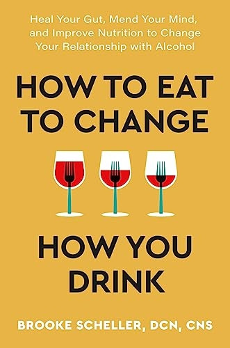 How to Eat to Change How You Drink: Heal Your Gut, Mend Your Mind and Improve Nutrition to Change Your Relationship with Alcohol