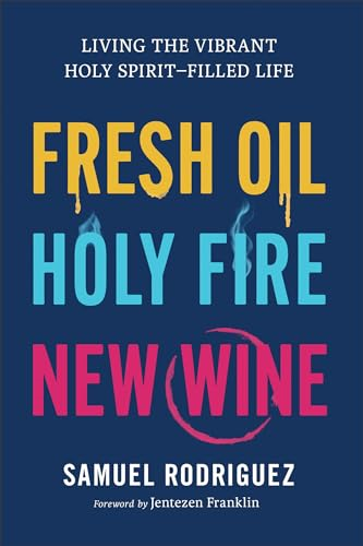 Fresh Oil, Holy Fire, New  Wine: Living the Vibrant  Holy Spirit-Filled Life