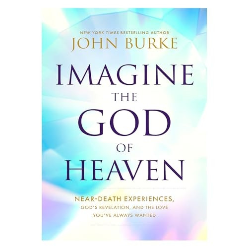 Imagine the God of Heaven: Near-Death Experiences, God's Revelation, and the Love You've Always Wanted