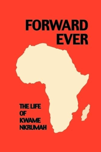 Forward Ever: Life of Kwame Nkrumah