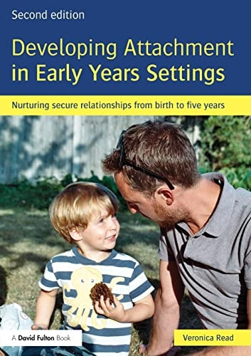 Developing Attachment in Early Years Settings: Nurturing Secure Relationships from Birth to Five Years