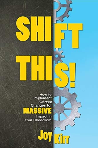 Shift This!: How to  - Implement Gradual Changes  - for MASSIVE Impact in Your -  Classroom