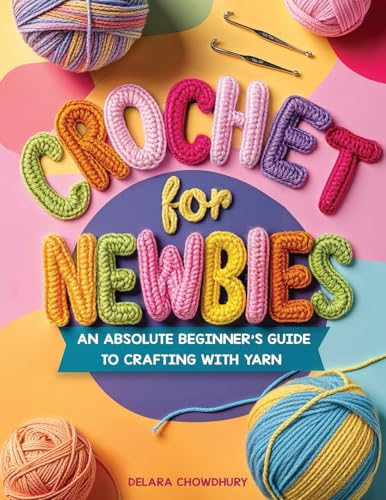 Crochet for Newbies: An  Absolute Beginner's Guide  to Crafting With Yarn