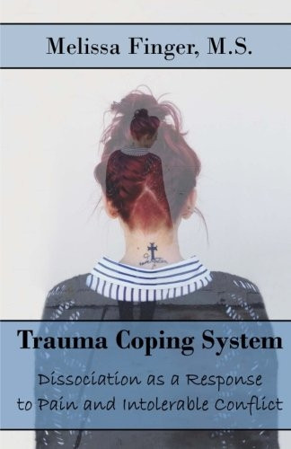 Trauma Coping System: Dissociation as a Response to Pain and Intolerable Conflict (Trauma Coping System: Tools for Healing Dissociation)
