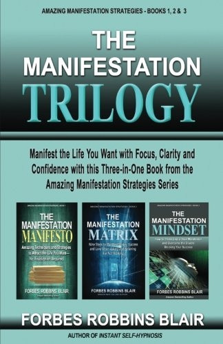 The Manifestation Trilogy: Manifest the Life You Want with Focus, Clarity and Confidence with This 3-In-1 Volume from the Amazing Manifestation Strategies Series