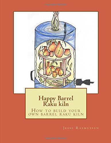 Happy Barrel Raku Kiln: How to Build Your Own Barrel Raku Kiln