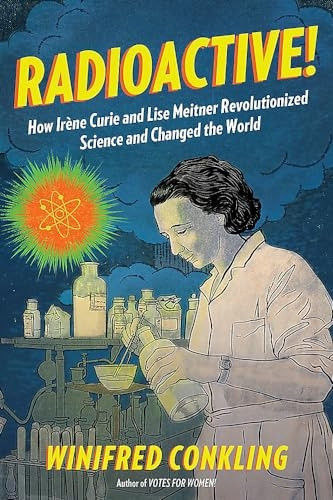 Radioactive!: How Irene Curie and Lise Meitner Revolutionized Science and Changed the World