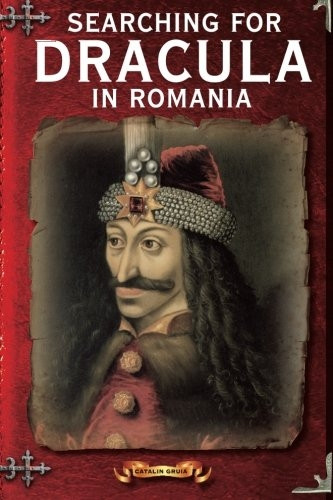 Searching For Dracula In Romania: What About Dracula? Romania's Schizophrenic Dilemma: Volume 4 (Romania Explained To My Friends Abroad)