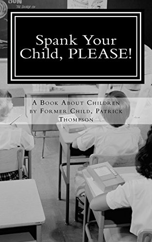 Spank Your Child, Please!: A Book about Children by Former Child, Patrick Thompson