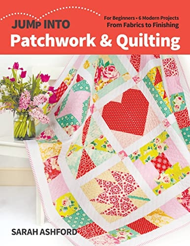 Jump into Patchwork & Quilting: For Beginners; 6 Modern Projects; from Fabrics to Finishing