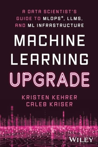 Machine Learning Upgrade: A Data Scientist's Guide to MLOps, LLMs, and ML Infrastructure: A Data Scientist's Guide to MLOps, LLMs, and ML Infrastructure