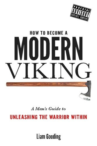 How to Become a Modern Viking: A Man's Guide to Unleashing the Warrior Within