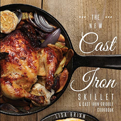 The New Cast Iron Skillet and Cast Iron Griddle Cookbook: 101 Modern Recipes for your Cast Iron Pan & Cast Iron Cookware (Cast Iron Cookbooks, Cast Iron Recipe Book) (Cast Iron Cookbooks, Cast Iron Recipe Book (Book 1))