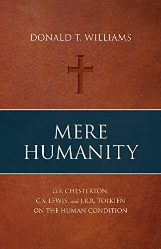 Mere Humanity: G.K. Chesterton, C.S. Lewis, and J.R.R. Tolkien on the Human Condition