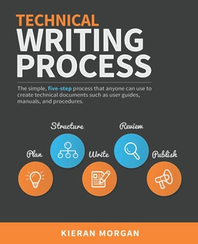 Technical Writing Process: The simple, five-step guide that anyone can use to create technical documents such as user guides, manuals, and procedures