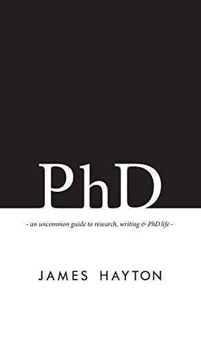 PhD: An uncommon guide to  - research, writing & PhD  - life