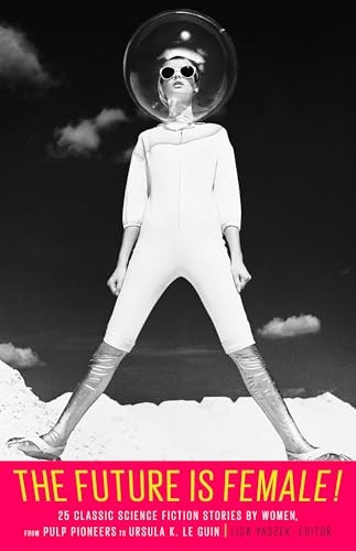 The Future Is Female!: 25 Classic Science Fiction Stories by Women, from Pulp Pioneers to Ursula K. Le Guin