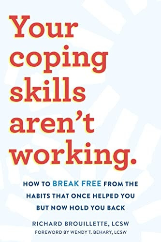 Your Coping Skills Aren't Working: Move Beyond the Outdated, Ineffective Habits That Once Worked but Now Hold You Back