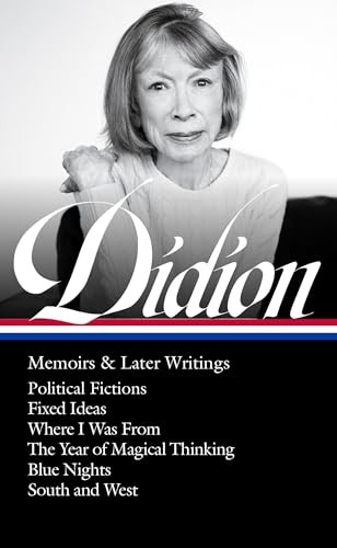 Joan Didion: Memoirs and Later Writings (LOA #386) : Political Fictions / Fixed Ideas / Where I Was from / the Year of Magical Thinking (memoir and Play) / Blue Nights / South and West