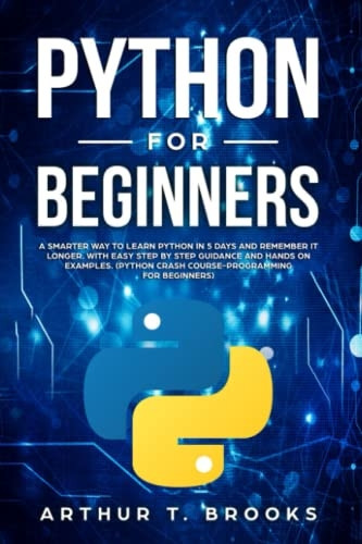 Python for Beginners: A Smarter Way to Learn Python in 5 Days and Remember it Longer. With Easy Step by Step Guidance and Hands on Examples. (Python Crash Course-Programming for Beginners) (Easy Python)