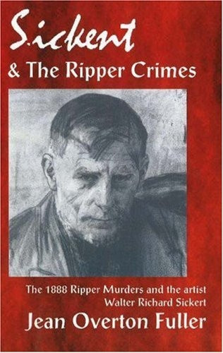Sickert and the Ripper Crimes: 1888 Ripper Murders and the Artist Walter Richard Sickert