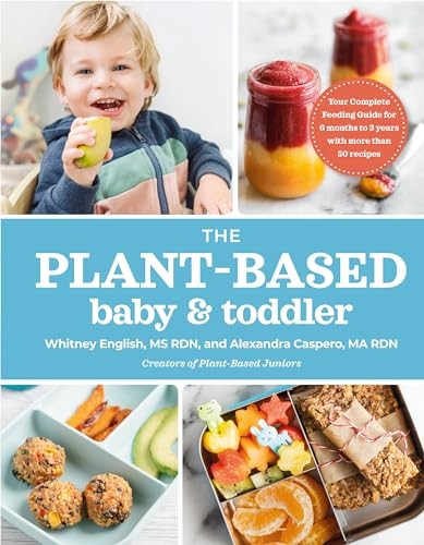 The Plant-based Baby & Toddler: Your Complete Feeding Guide for 6 Months to 3 Years