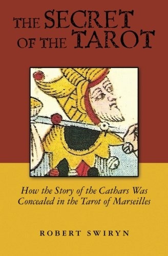The Secret of the Tarot: How the Story of the Cathars Was Concealed in the Tarot of Marseilles
