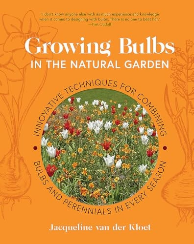 Growing Bulbs in the Natural Garden: Innovative Techniques for Combining Bulbs and Perennials in Every Season