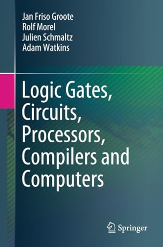 Logic Gates, Circuits, Processors, Compilers and Computers
