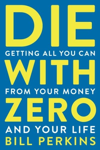 Die with Zero: Getting All You Can from Your Money and Your Life