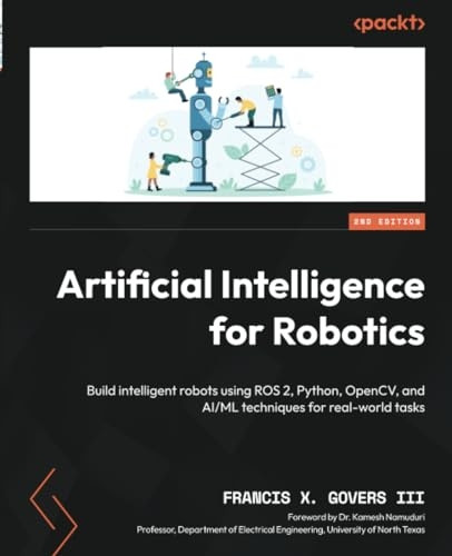 Artificial Intelligence for Robotics - Second Edition: Build intelligent robots using ROS 2, Python, OpenCV, and AI/ML techniques for real-world tasks