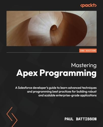 Mastering Apex Programming: A Salesforce developer's guide to learn advanced techniques and programming best practices for building robust and scalable enterprise-grade applications