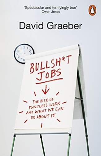 Bulls*it Jobs: The Rise of Pointless Work, and What We Can Do About It