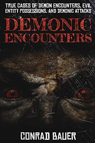 Demonic Encounters: True Cases of Demon Encounters, Evil Entity Possessions, and Demonic Attacks