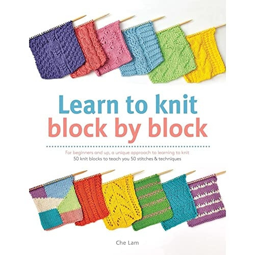 Learn to Knit Block by Block: For Beginners and Up, a Unique Approach to Learning to Knit - 50 Knit Blocks to...