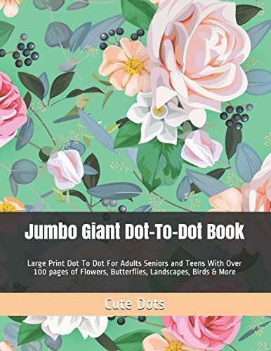 Jumbo Giant Dot-To-Dot Book: Large Print Dot To Dot For Adults Seniors and Teens With Over 100 pages of Flowers, Butterflies, Landscapes, Birds & More (Dot to Dot Books for Adults)