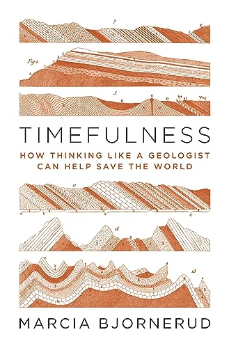 Timefulness: How Thinking Like a Geologist Can Help Save the World