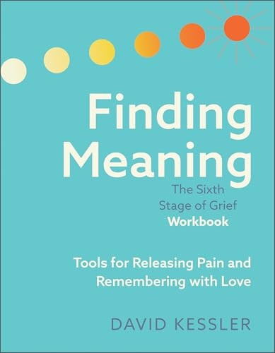Finding Meaning: the Sixth Stage of Grief Workbook : Tools for Releasing Pain and Remembering with Love