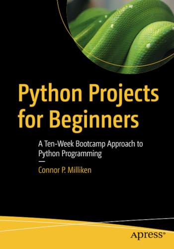 Python Projects for  - Beginners: A Ten - Week  - Bootcamp Approach to Python -  Programming