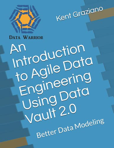 An Introduction to Agile Data Engineering Using Data Vault 2.0: Better Data Modeling (Better Data Modeling)