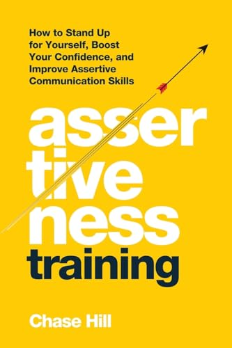 Assertiveness Training: How  - to Stand Up for Yourself,  - Boost Your Confidence, and  - Improve Assertive  - Communication Skills