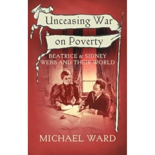 Unceasing War on Poverty: Beatrice & Sidney Webb and their World