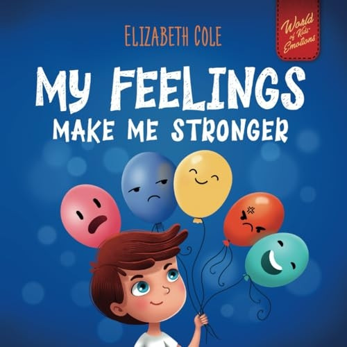 My Feelings Make Me Stronger: Social Emotional Book for Kids About Feelings that Teaches How to Identify and Express Big Emotions (Anger, Anxiety, Fear, Happiness, Sadness) of Children Ages 3 to 8 (World of Kids Emotions)