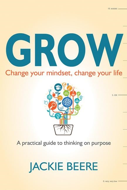 Grow: Change your mindset, change your life-a practical guide to thinking on purpose