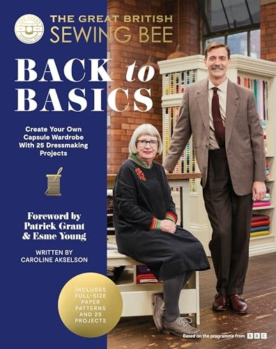 The Great British Sewing Bee: Back to Basics: Create Your Own Capsule Wardrobe With 25 Dressmaking Projects (Great British Sewing Bee The)
