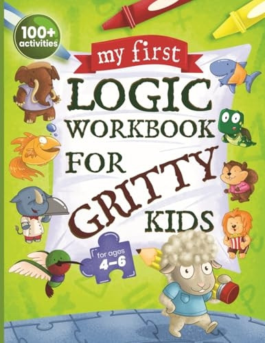 My First Logic Workbook for Gritty Kids: Spatial Reasoning, Math Puzzles, Logic Problems, Focus Activities. (Develop Problem Solving, Critical Thinking, Analytical & STEM Skills in Kids Ages 4, 5, 6.) (Gritty Kids)